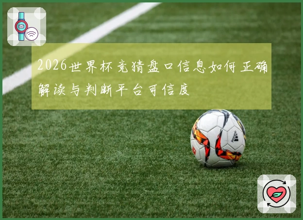 2026世界杯竞猜盘口信息如何正确解读与判断平台可信度