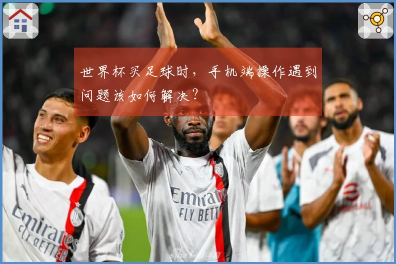 世界杯买足球时,手机端操作遇到问题该如何解决?