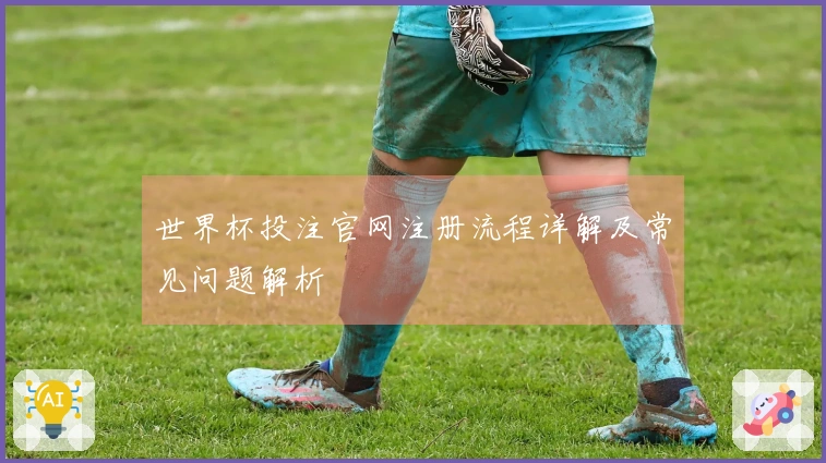 世界杯投注官网注册流程详解及常见问题解析
